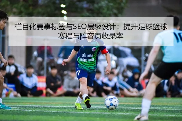 栏目化赛事标签与SEO层级设计：提升足球篮球赛程与阵容页收录率