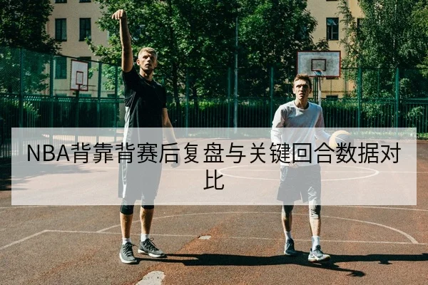 NBA背靠背赛后复盘与关键回合数据对比